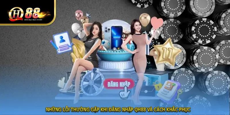 Những lỗi thường gặp khi ĐĂNG NHẬP QH88 và cách khắc phục