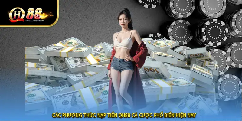 Các phương thức NẠP TIỀN QH88 cá cược phổ biến hiện nay