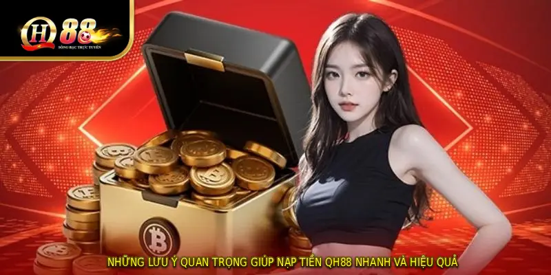 Những lưu ý quan trọng giúp NẠP TIỀN QH88 nhanh và hiệu quả