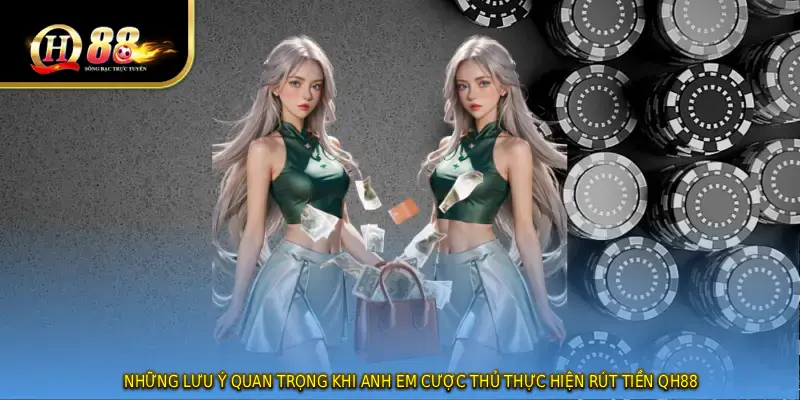 Những lưu ý quan trọng khi anh em cược thủ thực hiện RÚT TIỀN QH88