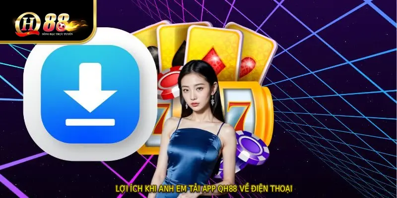 Lợi ích khi anh em tải app QH88 về điện thoại