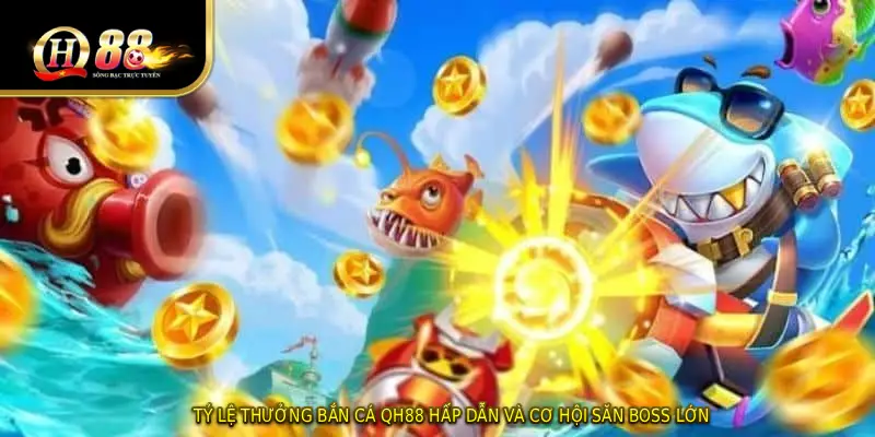 Tỷ Lệ Thưởng BẮN CÁ QH88 Hấp Dẫn Và Cơ Hội Săn Boss Lớn