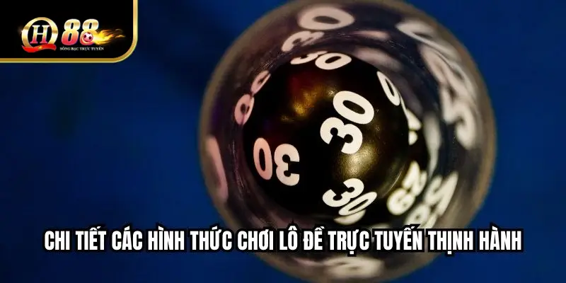 Chi tiết các hình thức chơi lô đề trực tuyến thịnh hành