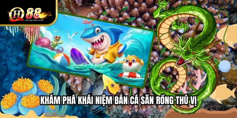 Khám phá khái niệm bắn cá săn rồng thú vị