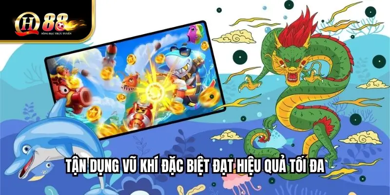 Tận dụng vũ khí đặc biệt đạt hiệu quả tối đa