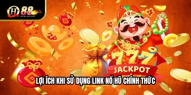 Lợi ích khi sử dụng link nổ hũ chính thức