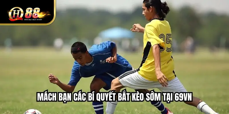 Mách bạn các bí quyết bắt kèo sớm tại QH88